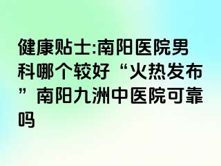 健康贴士:南阳医院男科哪个较好“火热发布”南阳清大中医院可靠吗