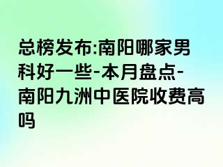 总榜发布:南阳哪家男科好一些-本月盘点-南阳清大中医院收费高吗