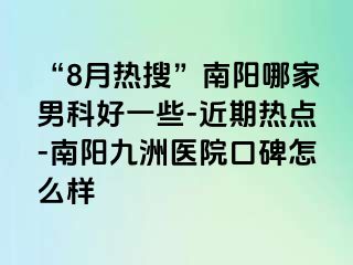 “8月热搜”南阳哪家男科好一些-近期热点-南阳清大医院口碑怎么样