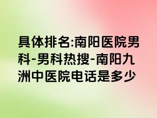 具体排名:南阳医院男科-男科热搜-南阳清大中医院电话是多少