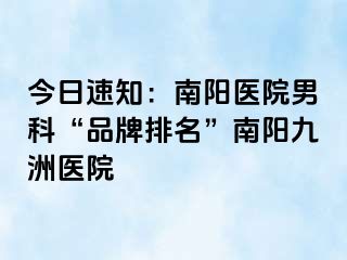 今日速知：南阳医院男科“品牌排名”南阳清大医院