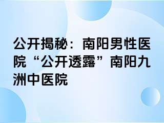 公开揭秘：南阳男性医院“公开透露”南阳清大中医院