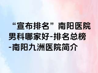 “宣布排名”南阳医院男科哪家好-排名总榜-南阳清大医院简介