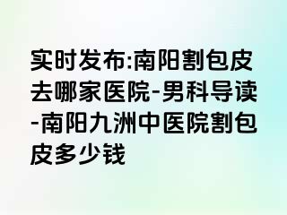 实时发布:南阳割包皮去哪家医院-男科导读-南阳清大中医院割包皮多少钱