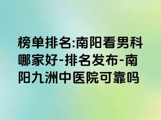 榜单排名:南阳看男科哪家好-排名发布-南阳清大中医院可靠吗