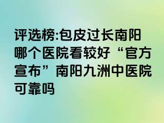 评选榜:包皮过长南阳哪个医院看较好“官方宣布”南阳清大中医院可靠吗