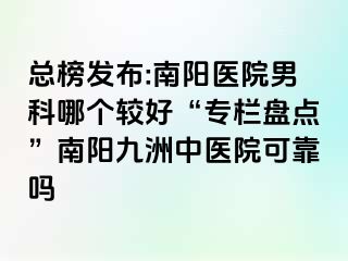 总榜发布:南阳医院男科哪个较好“专栏盘点”南阳清大中医院可靠吗