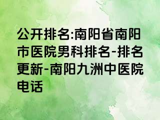 公开排名:南阳省南阳市医院男科排名-排名更新-南阳清大中医院电话