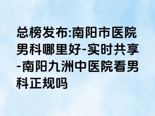 总榜发布:南阳市医院男科哪里好-实时共享-南阳清大中医院看男科正规吗