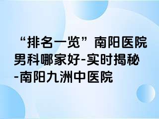 “排名一览”南阳医院男科哪家好-实时揭秘-南阳清大中医院