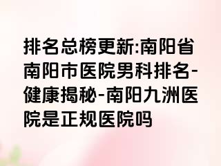 排名总榜更新:南阳省南阳市医院男科排名-健康揭秘-南阳清大医院是正规医院吗