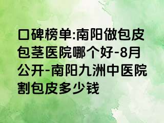 口碑榜单:南阳做包皮包茎医院哪个好-8月公开-南阳清大中医院割包皮多少钱