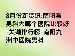 8月份新资讯:南阳看男科去哪个医院比较好-关键排行榜-南阳清大中医院男科