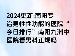 2024更新:南阳专治男性性功能的医院“今日排行”南阳清大中医院看男科正规吗