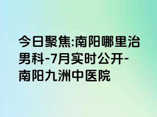 今日聚焦:南阳哪里治男科-7月实时公开-南阳清大中医院