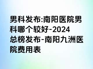 男科发布:南阳医院男科哪个较好-2024总榜发布-南阳清大医院费用表