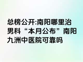 总榜公开:南阳哪里治男科“本月公布”南阳清大中医院可靠吗