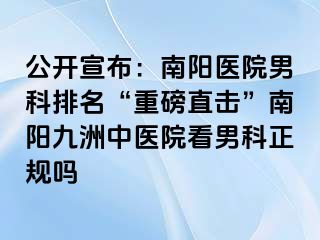 公开宣布：南阳医院男科排名“重磅直击”南阳清大中医院看男科正规吗