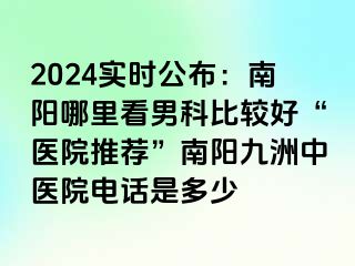 2024实时公布：南阳哪里看男科比较好“医院推荐”南阳清大中医院电话是多少