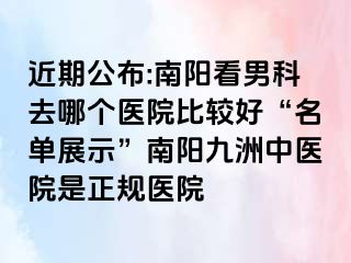 近期公布:南阳看男科去哪个医院比较好“名单展示”南阳清大中医院是正规医院