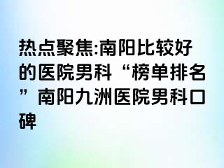 热点聚焦:南阳比较好的医院男科“榜单排名”南阳清大医院男科口碑