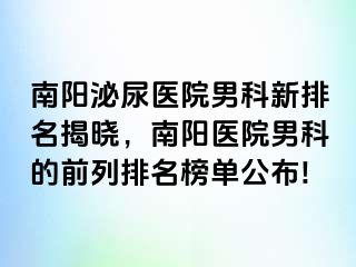 南阳泌尿医院男科新排名揭晓，南阳医院男科的前列排名榜单公布!