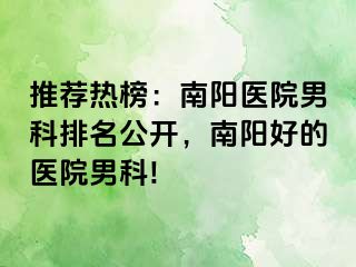 推荐热榜：南阳医院男科排名公开，南阳好的医院男科!