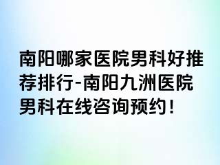 南阳哪家医院男科好推荐排行-南阳清大医院男科在线咨询预约！