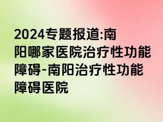 2024专题报道:南阳哪家医院治疗性功能障碍-南阳治疗性功能障碍医院