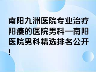 南阳清大医院专业治疗阳痿的医院男科—南阳医院男科精选排名公开!