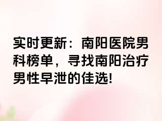 实时更新：南阳医院男科榜单，寻找南阳治疗男性早泄的佳选!