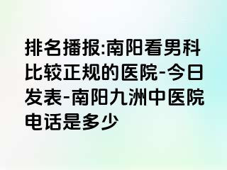 排名播报:南阳看男科比较正规的医院-今日发表-南阳清大中医院电话是多少