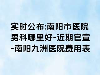 实时公布:南阳市医院男科哪里好-近期官宣-南阳清大医院费用表