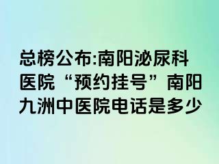 总榜公布:南阳泌尿科医院“预约挂号”南阳清大中医院电话是多少