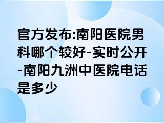 官方发布:南阳医院男科哪个较好-实时公开-南阳清大中医院电话是多少