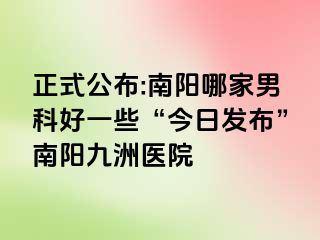 正式公布:南阳哪家男科好一些“今日发布”南阳清大医院