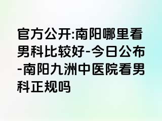 官方公开:南阳哪里看男科比较好-今日公布-南阳清大中医院看男科正规吗