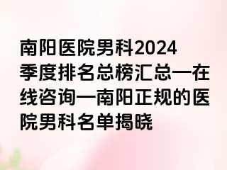 南阳医院男科2024季度排名总榜汇总—在线咨询—南阳正规的医院男科名单揭晓