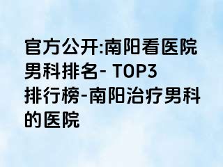 官方公开:南阳看医院男科排名- TOP3排行榜-南阳治疗男科的医院