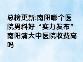 总榜更新:南阳哪个医院男科好“实力发布”南阳清大中医院收费高吗