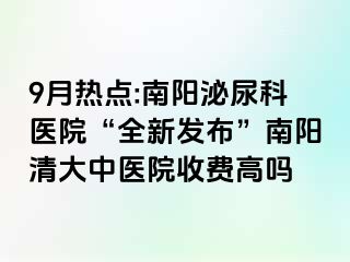 9月热点:南阳泌尿科医院“全新发布”南阳清大中医院收费高吗