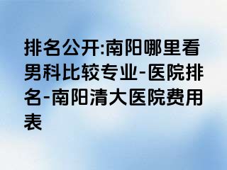 排名公开:南阳哪里看男科比较专业-医院排名-南阳清大医院费用表