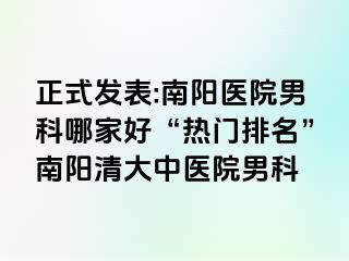 正式发表:南阳医院男科哪家好“热门排名”南阳清大中医院男科