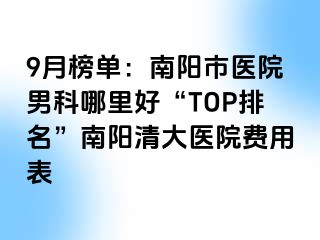 9月榜单：南阳市医院男科哪里好“TOP排名”南阳清大医院费用表