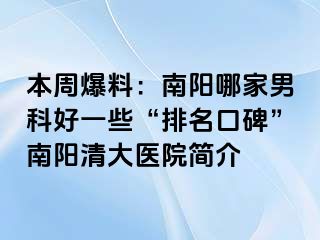 本周爆料：南阳哪家男科好一些“排名口碑”南阳清大医院简介