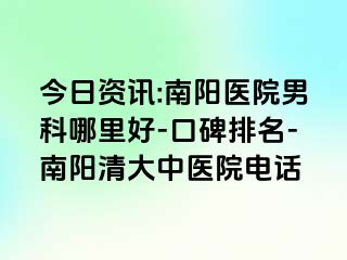 今日资讯:南阳医院男科哪里好-口碑排名-南阳清大中医院电话