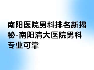 南阳医院男科排名新揭秘-南阳清大医院男科专业可靠