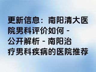 更新信息：南阳清大医院男科评价如何 - 公开解析 - 南阳治疗男科疾病的医院推荐