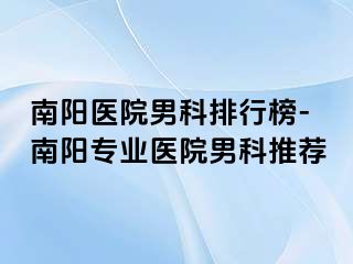 南阳医院男科排行榜-南阳专业医院男科推荐