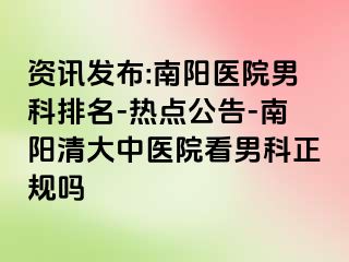 资讯发布:南阳医院男科排名-热点公告-南阳清大中医院看男科正规吗